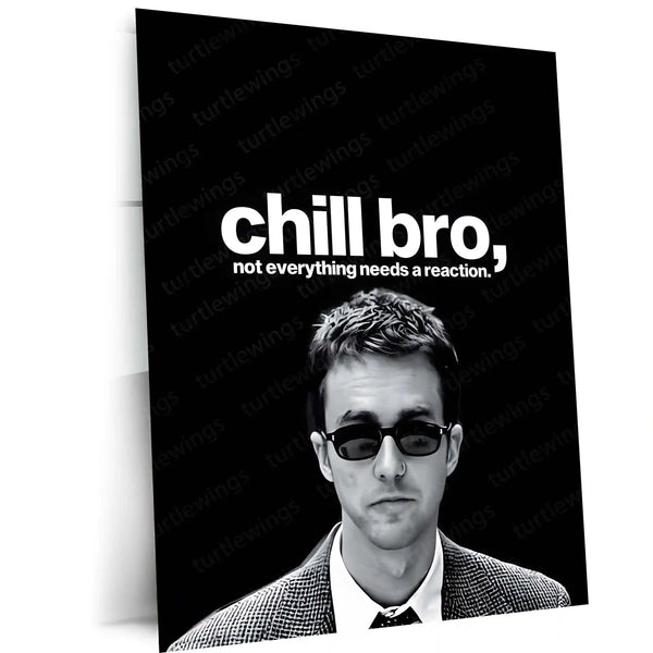 Quote Metal Poster | Edward-Norton-chill-bro,-not-everything-needs-a-reaction-copy Portrait-01 - TURTLEWINGS 