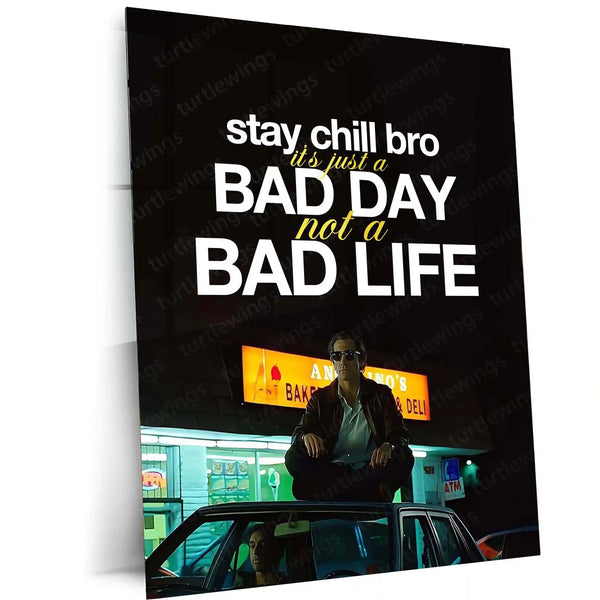 Quote Metal Poster | Louis Bloom – “Stay Chill Bro, It’s Just a Bad Day Not a Bad Life.” | Dark Hustle Metal Poster